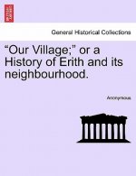 Our Village; Or a History of Erith and Its Neighbourhood.