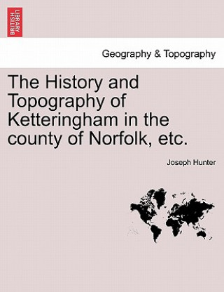 History and Topography of Ketteringham in the County of Norfolk, Etc.