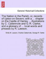 Nation in the Parish, Or, Records of Upton-On-Severn; With a ... Chapter on the Castle of Hanley ... Illustrations by C. Cattermole and G. R. Clarke;