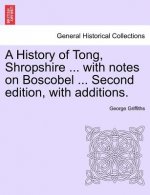 History of Tong, Shropshire ... with Notes on Boscobel ... Second Edition, with Additions.