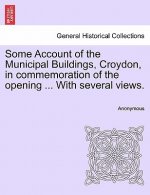 Some Account of the Municipal Buildings, Croydon, in Commemoration of the Opening ... with Several Views.