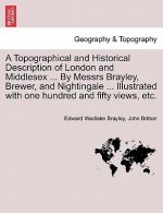 Topographical and Historical Description of London and Middlesex ... by Messrs Brayley, Brewer, and Nightingale ... Illustrated with One Hundred and F