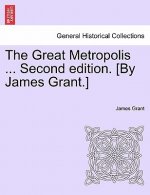 Great Metropolis ... Second Edition. [By James Grant.] Vol. II. Second Edition.