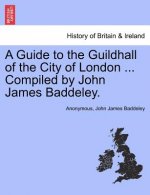 Guide to the Guildhall of the City of London ... Compiled by John James Baddeley.