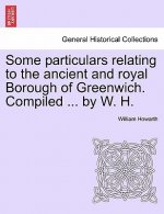 Some Particulars Relating to the Ancient and Royal Borough of Greenwich. Compiled ... by W. H.