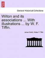 Wilton and Its Associations ... with Illustrations ... by W. F. Tiffin.