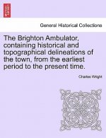 Brighton Ambulator, Containing Historical and Topographical Delineations of the Town, from the Earliest Period to the Present Time.