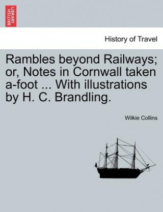 Rambles Beyond Railways; Or, Notes in Cornwall Taken A-Foot ... with Illustrations by H. C. Brandling.