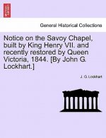 Notice on the Savoy Chapel, Built by King Henry VII. and Recently Restored by Queen Victoria, 1844. [By John G. Lockhart.]