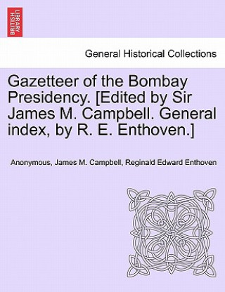Gazetteer of the Bombay Presidency. [Edited by Sir James M. Campbell. General Index, by R. E. Enthoven.] Vol. I, Part II