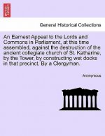 Earnest Appeal to the Lords and Commons in Parliament, at This Time Assembled, Against the Destruction of the Ancient Collegiate Church of St. Kathari
