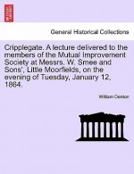 Cripplegate. a Lecture Delivered to the Members of the Mutual Improvement Society at Messrs. W. Smee and Sons', Little Moorfields, on the Evening of T