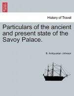 Particulars of the Ancient and Present State of the Savoy Palace.