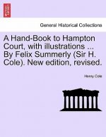 Hand-Book to Hampton Court, with Illustrations ... by Felix Summerly (Sir H. Cole). New Edition, Revised.