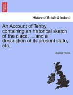 Account of Tenby, Containing an Historical Sketch of the Place, ... and a Description of Its Present State, Etc.