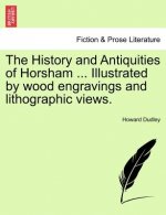 History and Antiquities of Horsham ... Illustrated by Wood Engravings and Lithographic Views.