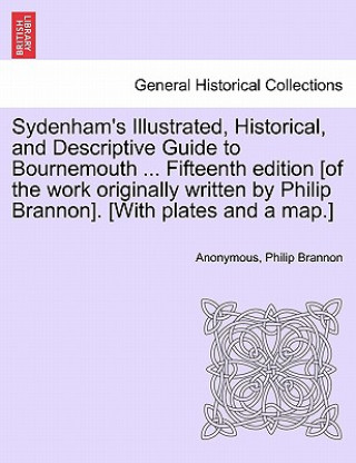 Sydenham's Illustrated, Historical, and Descriptive Guide to Bournemouth ... Fifteenth Edition [Of the Work Originally Written by Philip Brannon]. [Wi