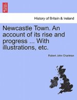 Newcastle Town. an Account of Its Rise and Progress ... with Illustrations, Etc.