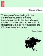 Three Years' Wanderings in the Northern Provinces of China, Including a Visit to the Tea, Silk, and Cotton Countries