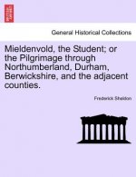 Mieldenvold, the Student; Or the Pilgrimage Through Northumberland, Durham, Berwickshire, and the Adjacent Counties.