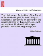 History and Antiquities of the Parish of Stoke Newington, in the County of Middlesex, Containing an Account of the Prebendal Manor, the Church, Etc.,