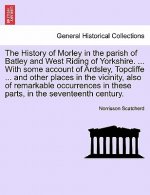 History of Morley in the Parish of Batley and West Riding of Yorkshire. ... with Some Account of Ardsley, Topcliffe ... and Other Places in the Vicini