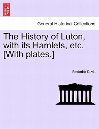 History of Luton, with Its Hamlets, Etc. [With Plates.]