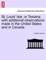 St. Louis' Isle, or Texiana; With Additional Observations Made in the United States and in Canada.