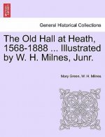 Old Hall at Heath, 1568-1888 ... Illustrated by W. H. Milnes, Junr.