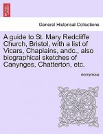Guide to St. Mary Redcliffe Church, Bristol, with a List of Vicars, Chaplains, Andc., Also Biographical Sketches of Canynges, Chatterton, Etc.