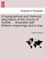 Topographical and Historical Description of the County of Suffolk ... Illustrated with Thirteen Engravings and a Map.