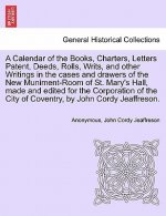 Calendar of the Books, Charters, Letters Patent, Deeds, Rolls, Writs, and Other Writings in the Cases and Drawers of the New Muniment-Room of St. Mary