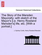 Story of the Marsden Mayoralty; With Sketch of the Mayor's [I.E. Henry Rowland Marsden's] Life, Etc. [With a Portrait.]