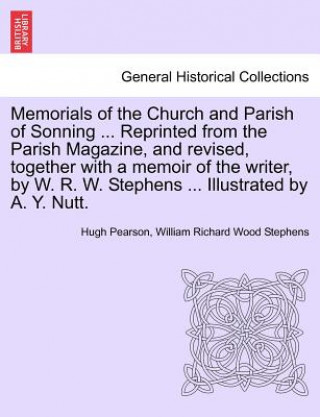 Memorials of the Church and Parish of Sonning ... Reprinted from the Parish Magazine, and Revised, Together with a Memoir of the Writer, by W. R. W. S