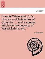 Francis White and Co.'s History and Antiquities of Coventry ... and a Special Article on the Geology of Warwickshire, Etc.