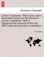 Lincoln Cathedral. Ward and Lock's Illustrated Historical Handbook to Lincoln Cathedral. with a Topographical Account of the City. with Coloured and O