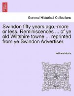 Swindon fifty years ago, -more or less. Reminiscences ... of ye old Wiltshire towne ... reprinted from ye Swindon Advertiser.