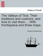 Valleys of Tirol. Their Traditions and Customs, and How to Visit Them ... with Frontispiece and Three Maps.