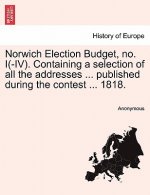 Norwich Election Budget, No. I(-IV). Containing a Selection of All the Addresses ... Published During the Contest ... 1818.