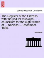 Register of the Citizens with the Poll for Municipal Councillors for the Eight Wards of ... Norwich ... December, 1835.