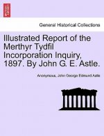 Illustrated Report of the Merthyr Tydfil Incorporation Inquiry, 1897. by John G. E. Astle.