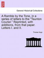 Ramble by the Tone, in a Series of Letters to the Taunton Courier. Reprinted, with Additions, from That Paper. Letters I. and II.