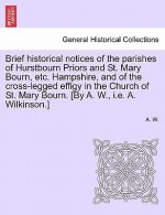 Brief Historical Notices of the Parishes of Hurstbourn Priors and St. Mary Bourn, Etc. Hampshire, and of the Cross-Legged Effigy in the Church of St.