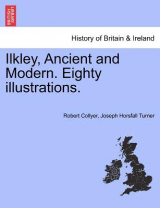 Ilkley, Ancient and Modern. Eighty Illustrations.