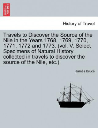 Travels to Discover the Source of the Nile in the Years 1768, 1769, 1770, 1771, 1772 and 1773. (Vol. V. Select Specimens of Natural History Collected