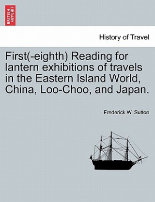 First(-Eighth) Reading for Lantern Exhibitions of Travels in the Eastern Island World, China, Loo-Choo, and Japan.