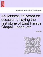 Address Delivered on Occasion of Laying the First Stone of East Parade Chapel, Leeds, Etc.