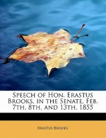 Speech of Hon. Erastus Brooks, in the Senate, Feb. 7th, 8th, and 13th, 1855