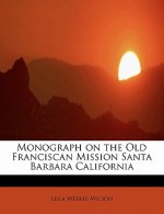 Monograph on the Old Franciscan Mission Santa Barbara California