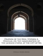 Oration of the Hon. Stephen A. Douglas, on the Inauguration of the Jackson Statue, at the City of Wa